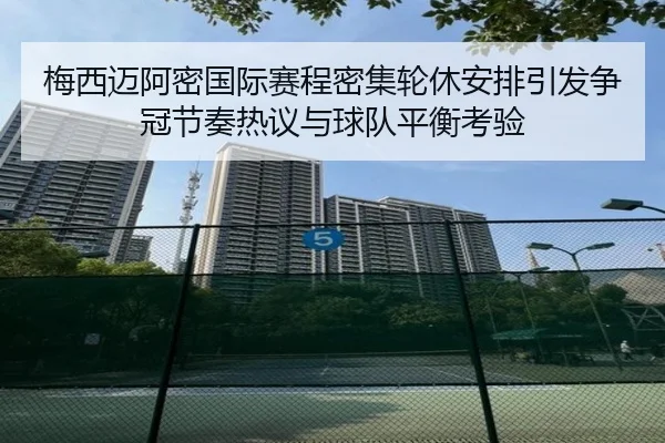 梅西迈阿密国际赛程密集轮休安排引发争冠节奏热议与球队平衡考验